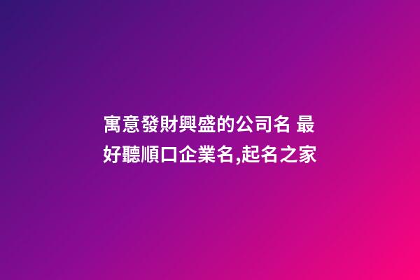 寓意發財興盛的公司名 最好聽順口企業名,起名之家-第1張-公司起名-玄機派